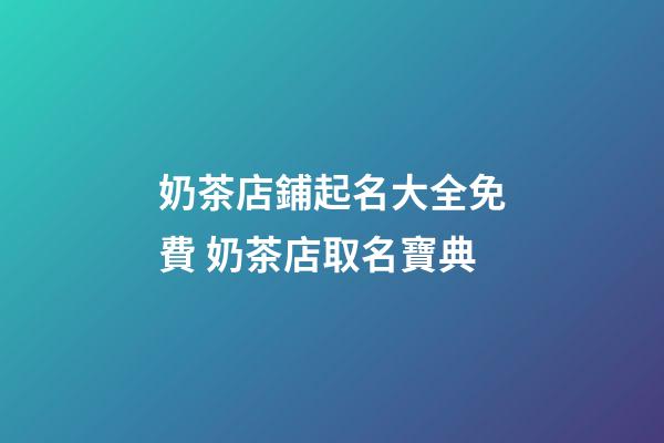 奶茶店鋪起名大全免費 奶茶店取名寶典